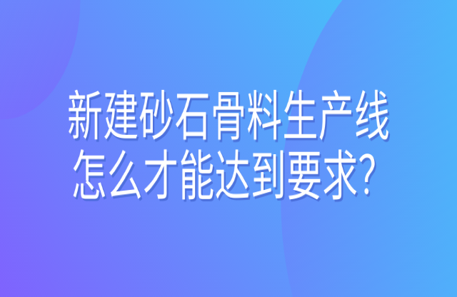 新建砂石骨料生產線怎么才能達到要求？ 