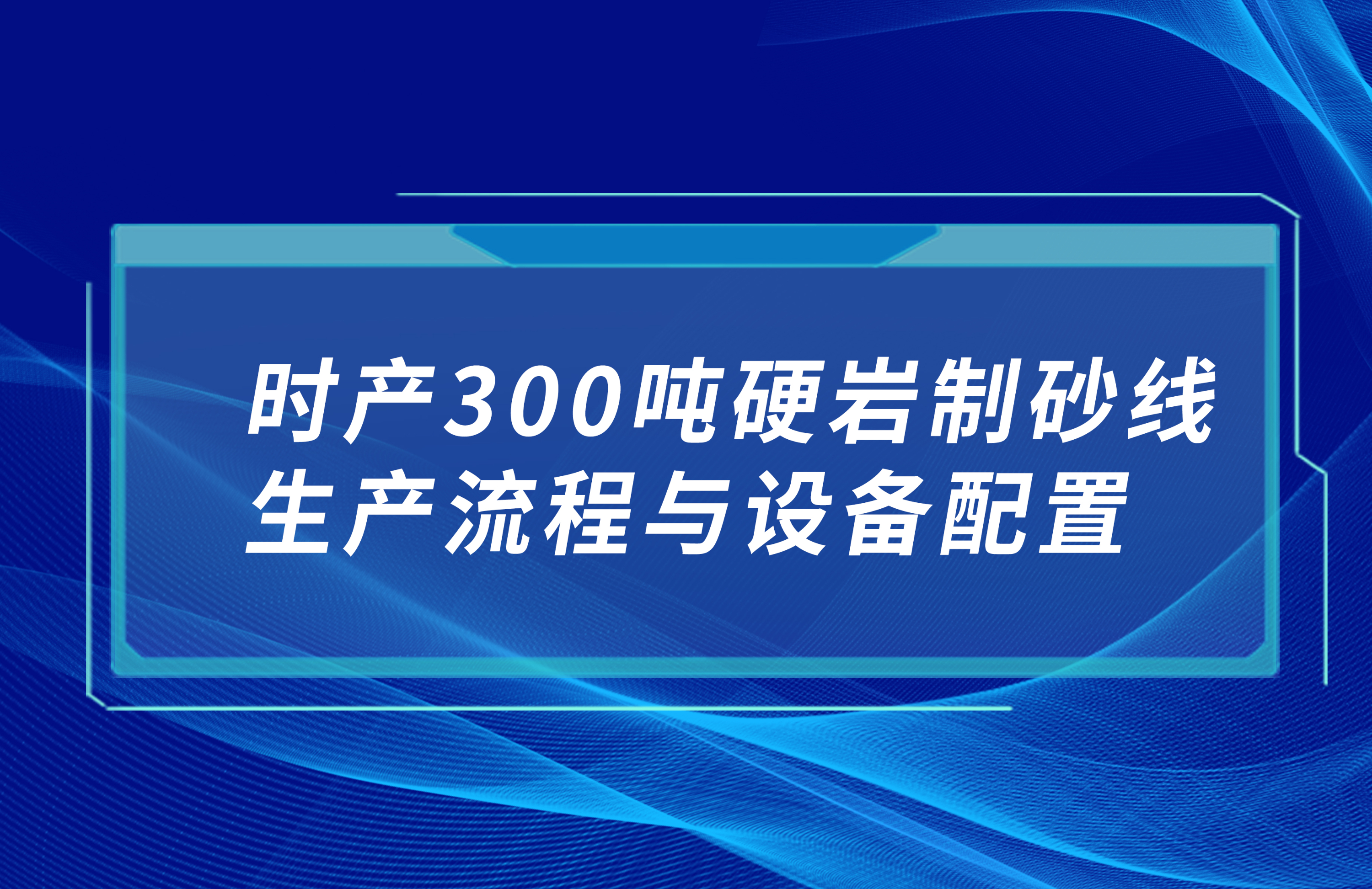 時產300硬巖制砂線生產流程與設備配置